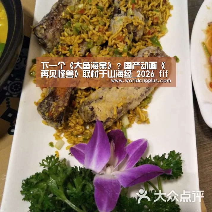 下一个《大鱼海棠》?国产动画《再见怪兽》取材于山海经_2026 fifa world cup(图3) fifa world cup