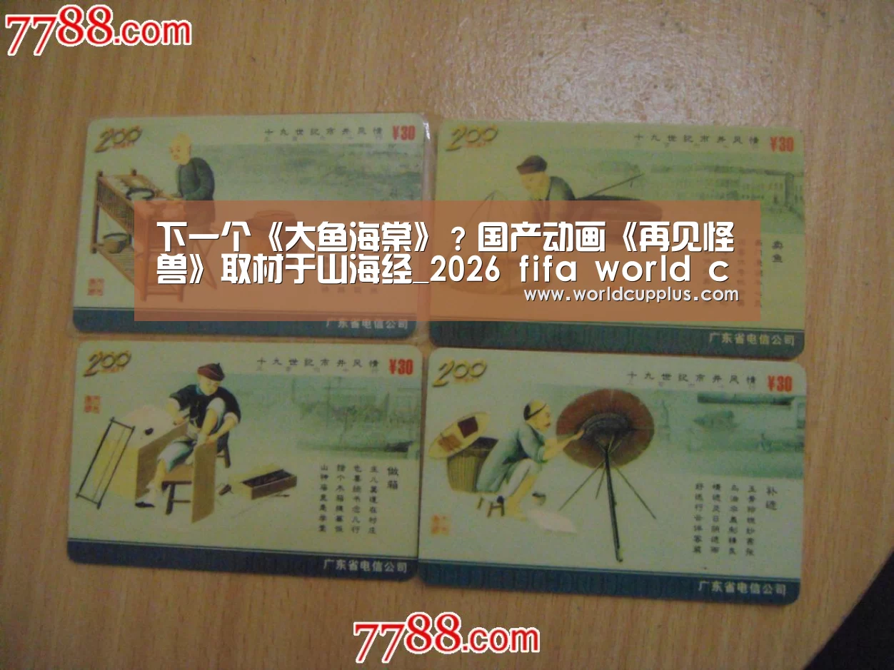 下一个《大鱼海棠》?国产动画《再见怪兽》取材于山海经_2026 fifa world cup(图2) 2026 world cup