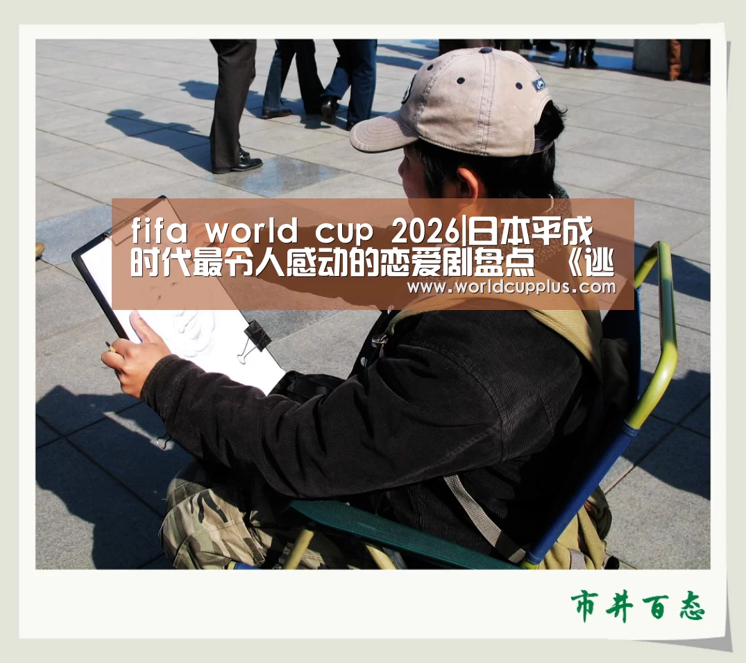 fifa world cup 2026|日本平成时代最令人感动的恋爱剧盘点 《逃避虽可耻》夺冠(图2) 2026 world cup