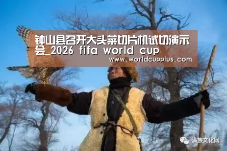 钟山县召开大头菜切片机试切演示会_2026 fifa world cup(图2) fifa world cup 2026