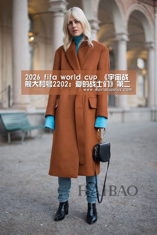 2026 fifa world cup_《宇宙战舰大和号2202:爱的战士们》第二章“进发篇”最新宣传图公布(图1) fifa world cup