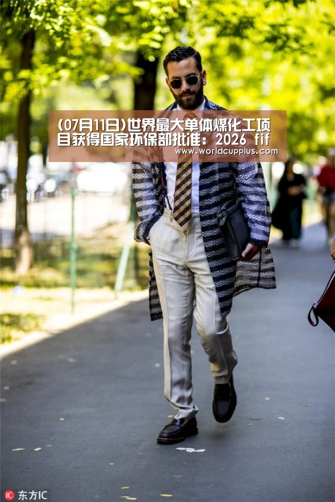 (07月11日)世界最大单体煤化工项目获得国家环保部批准:2026 fifa world cup(图1) fifa world cup