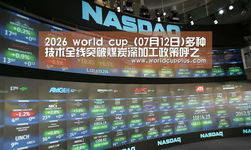 2026 world cup_(07月12日)多种技术全线突破煤炭深加工政策呼之欲出(图2) fifa world cup