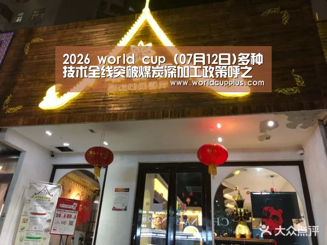 2026 world cup_(07月12日)多种技术全线突破煤炭深加工政策呼之欲出(图1) 2026 world cup
