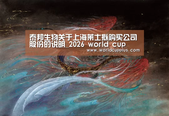 泰邦生物关于上海莱士拟购买公司股份的说明_2026 world cup(图1) 2026 world cup