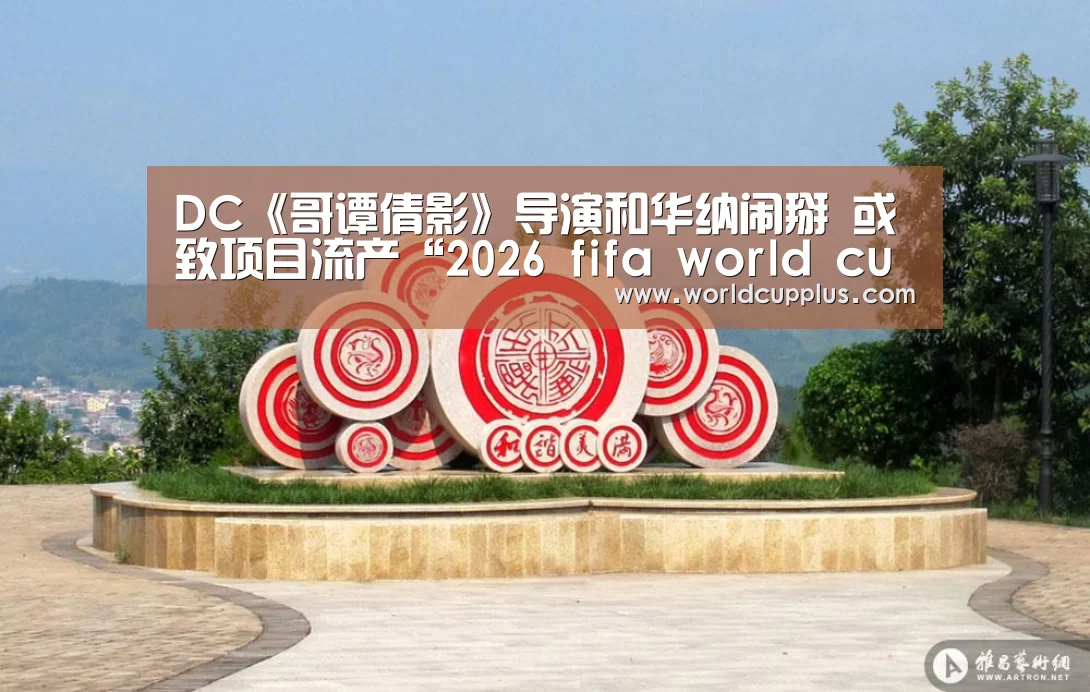 DC《哥谭倩影》导演和华纳闹掰 或致项目流产“2026 fifa world cup”(图4) 2026 fifa world cup