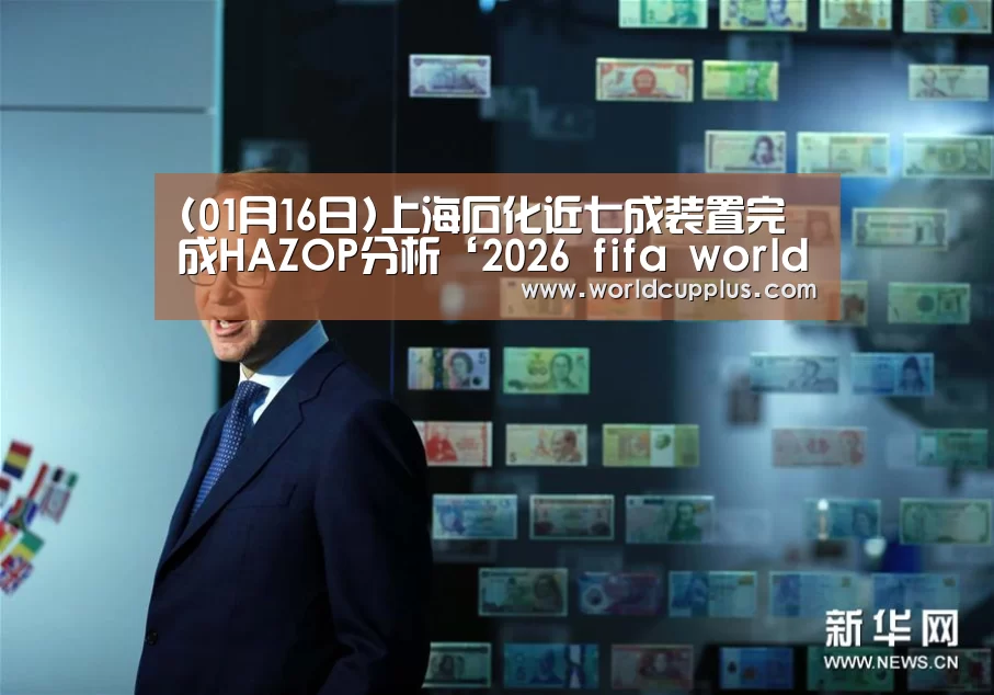 (01月16日)上海石化近七成装置完成HAZOP分析‘2026 fifa world cup’(图3) 2026 fifa world cup
