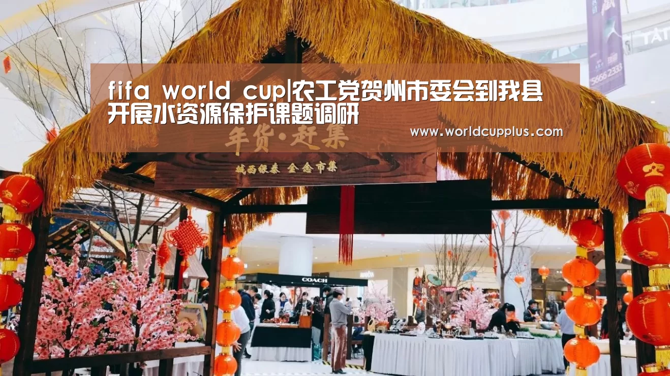 fifa world cup|农工党贺州市委会到我县开展水资源保护课题调研(图3) fifa world cup