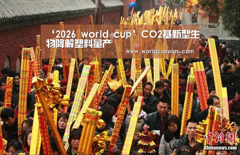 ‘2026 world cup’CO2基新型生物降解塑料量产(图1) fifa world cup